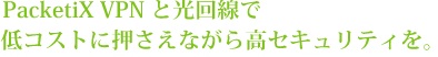 PacktiX VPN と光回線で低コストに押さえながら高セキュリティを